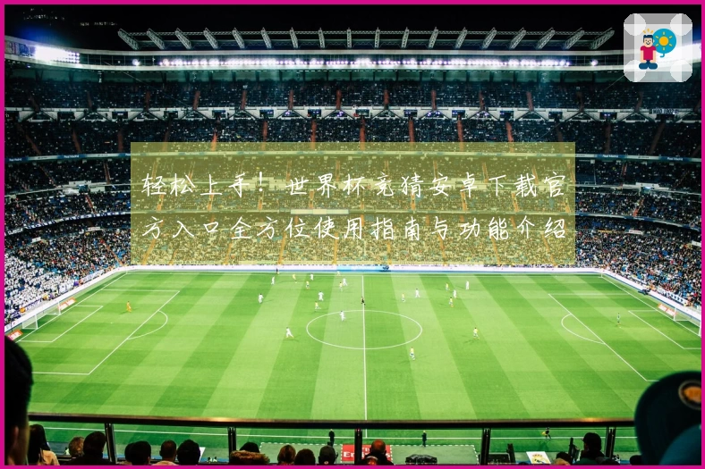 轻松上手！世界杯竞猜安卓下载官方入口全方位使用指南与功能介绍