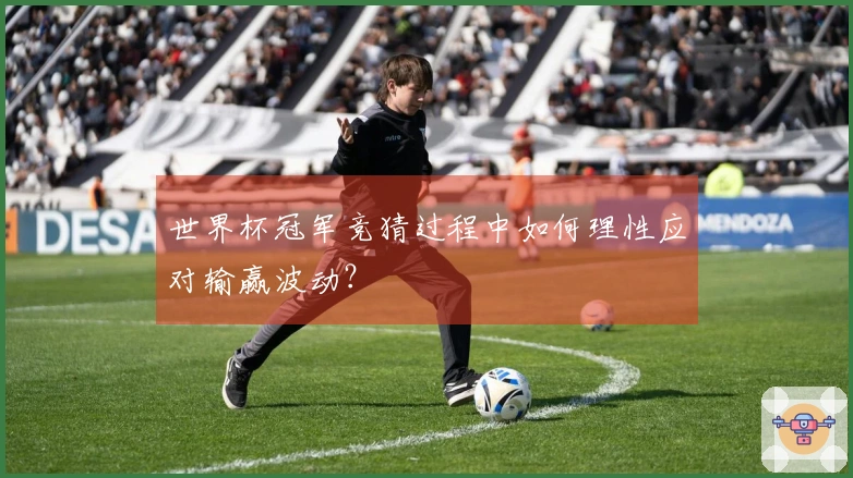 世界杯冠军竞猜过程中如何理性应对输赢波动?