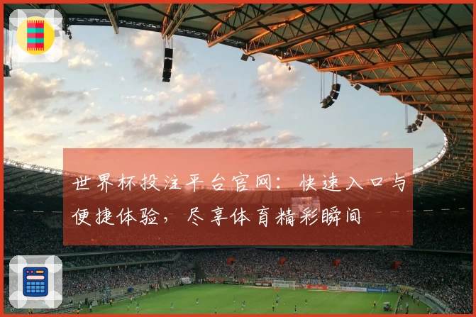 世界杯投注平台官网：快速入口与便捷体验，尽享体育精彩瞬间