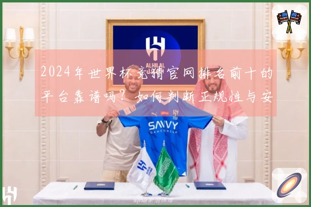 2024年世界杯竞猜官网排名前十的平台靠谱吗？如何判断正规性与安全性