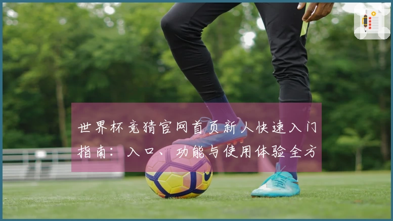 世界杯竞猜官网首页新人快速入门指南：入口、功能与使用体验全方位介绍
