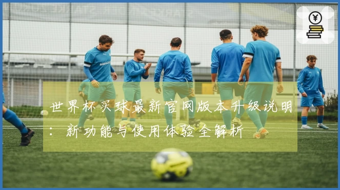 世界杯买球最新官网版本升级说明：新功能与使用体验全解析