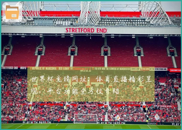 世界杯竞猜网址:体育直播精彩呈现,平台功能全方位介绍