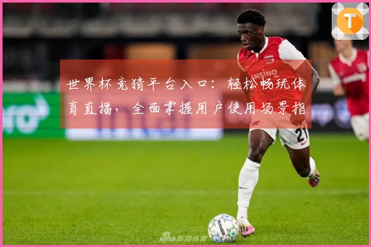 世界杯竞猜平台入口：轻松畅玩体育直播，全面掌握用户使用场景指南