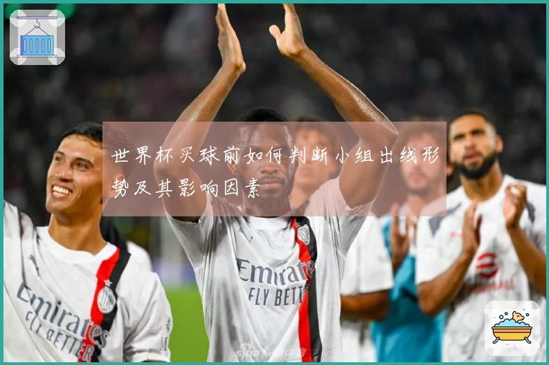 世界杯买球前如何判断小组出线形势及其影响因素