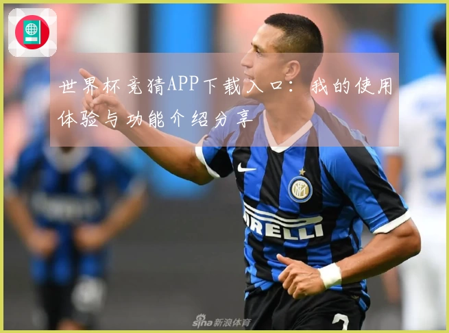 世界杯竞猜APP下载入口：我的使用体验与功能介绍分享