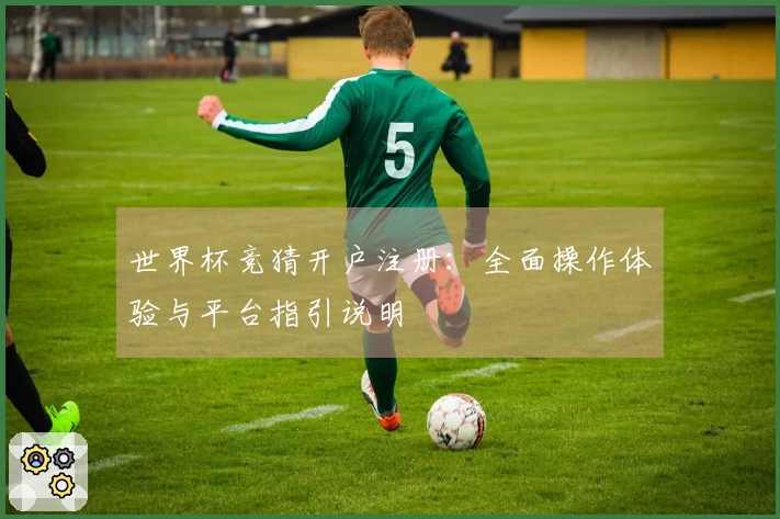 世界杯竞猜开户注册：全面操作体验与平台指引说明