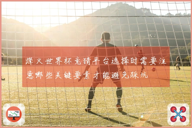 烽火世界杯竞猜平台选择时需要注意哪些关键要素才能避免踩坑