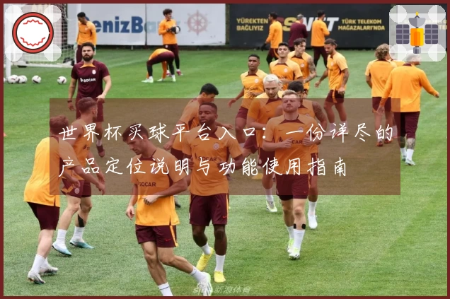 世界杯买球平台入口：一份详尽的产品定位说明与功能使用指南