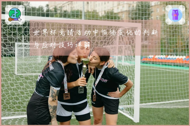 世界杯竞猜活动中临场变化的判断与应对技巧详解