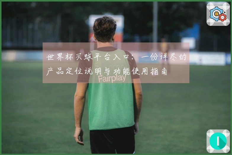 世界杯买球平台入口：一份详尽的产品定位说明与功能使用指南